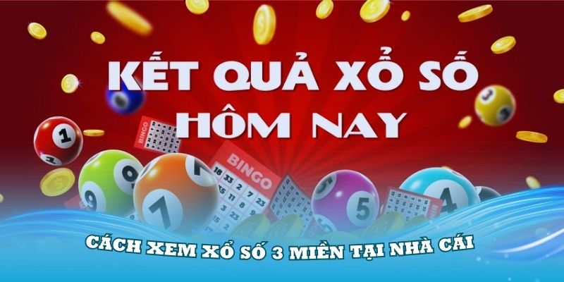 Hướng dẫn chi tiết cách xem xổ số 3 miền tại nhà cái